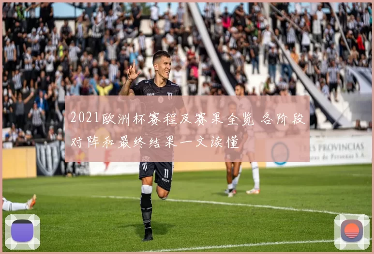 2021欧洲杯赛程及赛果全览 各阶段对阵和最终结果一文读懂