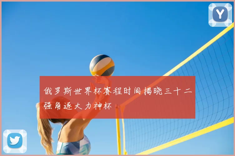 俄罗斯世界杯赛程时间揭晓三十二强角逐大力神杯