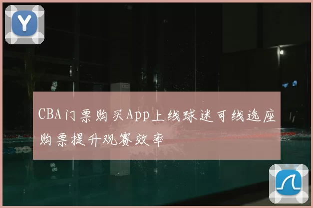 CBA门票购买App上线球迷可线选座购票提升观赛效率