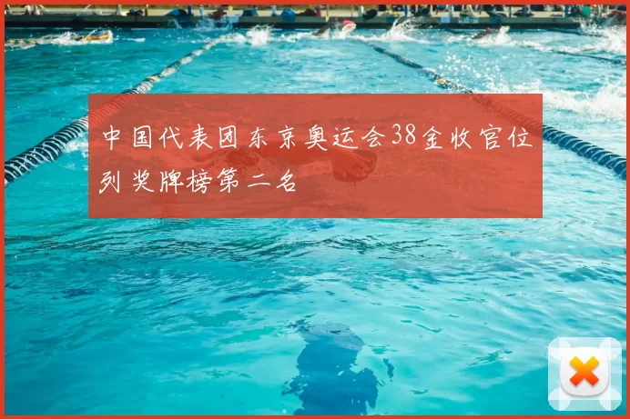 中国代表团东京奥运会38金收官位列奖牌榜第二名