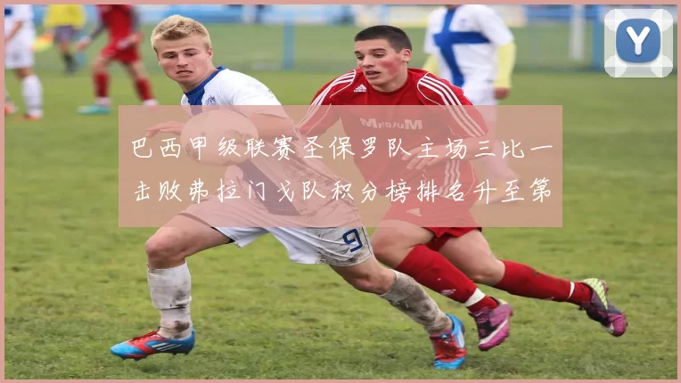 巴西甲级联赛圣保罗队主场三比一击败弗拉门戈队积分榜排名升至第二位