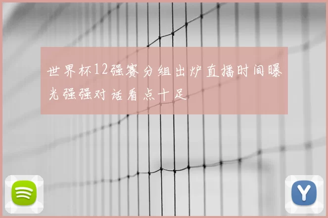 世界杯12强赛分组出炉直播时间曝光强强对话看点十足