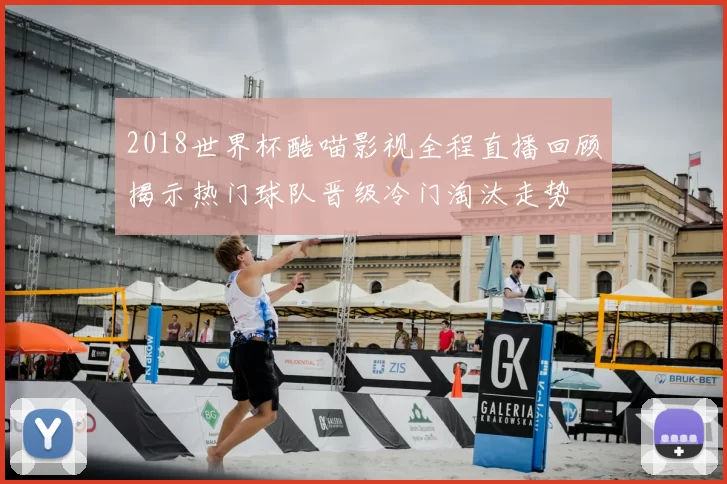 2018世界杯酷喵影视全程直播回顾揭示热门球队晋级冷门淘汰走势