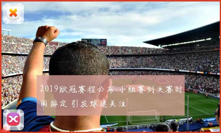 2019欧冠赛程公布 小组赛到决赛时间排定 引发球迷关注