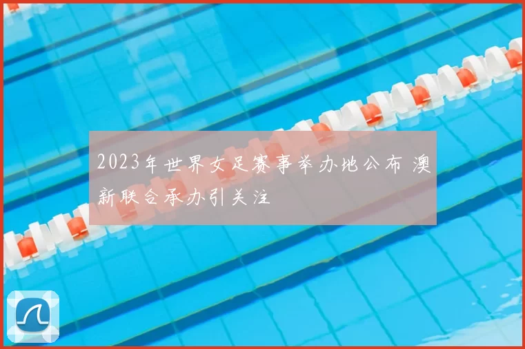2023年世界女足赛事举办地公布 澳新联合承办引关注