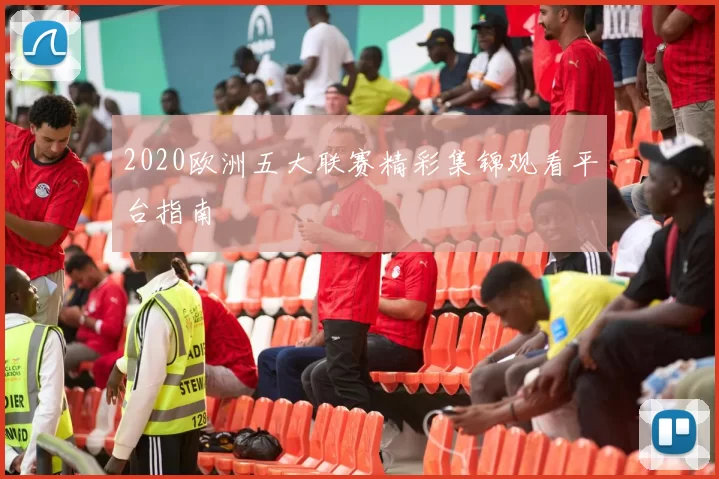 2020欧洲五大联赛精彩集锦观看平台指南