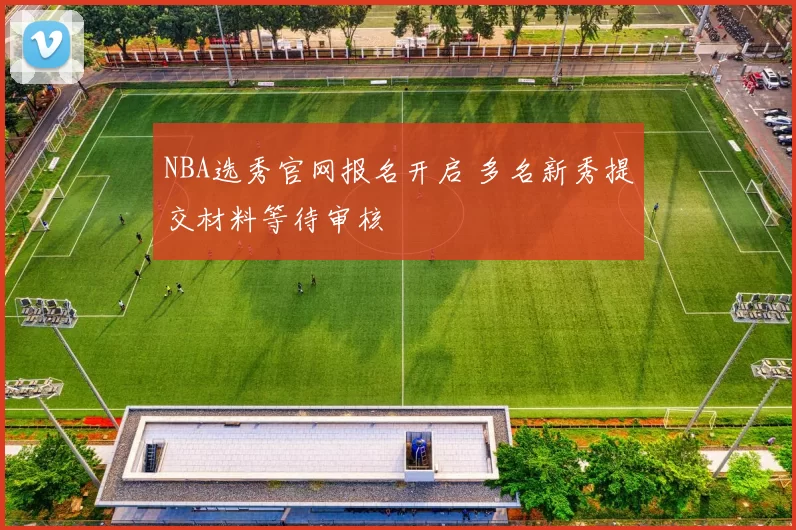 NBA选秀官网报名开启 多名新秀提交材料等待审核