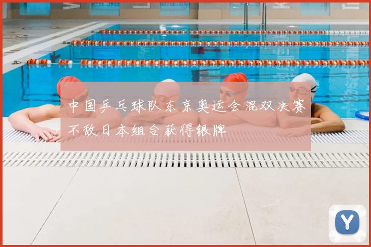 中国乒乓球队东京奥运会混双决赛不敌日本组合获得银牌
