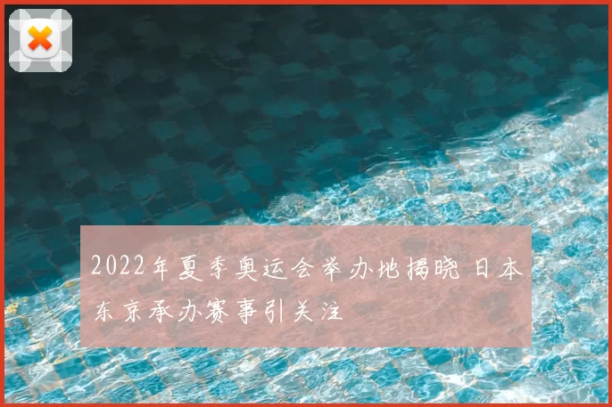 2022年夏季奥运会举办地揭晓 日本东京承办赛事引关注