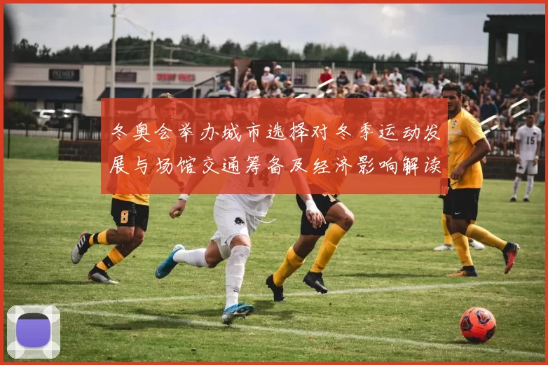 冬奥会举办城市选择对冬季运动发展与场馆交通筹备及经济影响解读