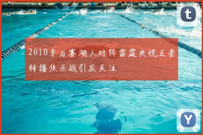 2010季后赛湖人对阵雷霆央视五套转播焦点战引发关注