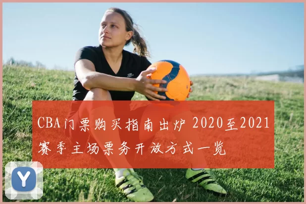 CBA门票购买指南出炉 2020至2021赛季主场票务开放方式一览