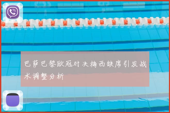 巴萨巴黎欧冠对决梅西缺席引发战术调整分析