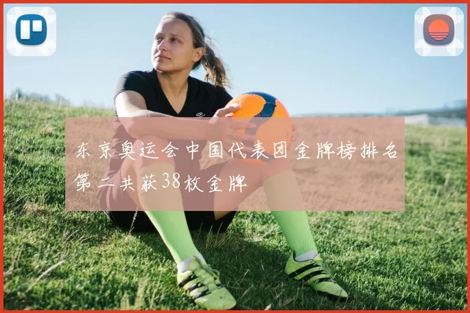东京奥运会中国代表团金牌榜排名第二共获38枚金牌