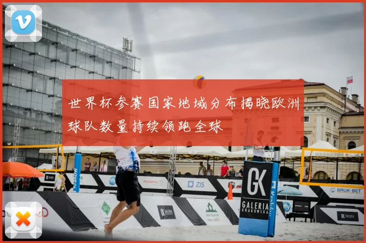 世界杯参赛国家地域分布揭晓欧洲球队数量持续领跑全球
