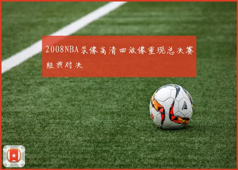2008NBA录像高清回放像重现总决赛经典对决