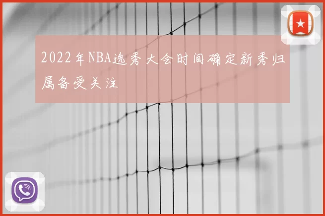 2022年NBA选秀大会时间确定新秀归属备受关注