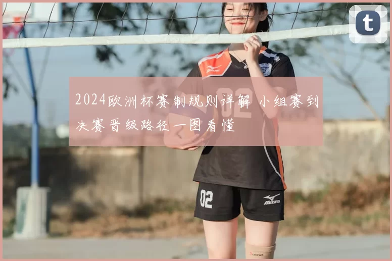 2024欧洲杯赛制规则详解 小组赛到决赛晋级路径一图看懂