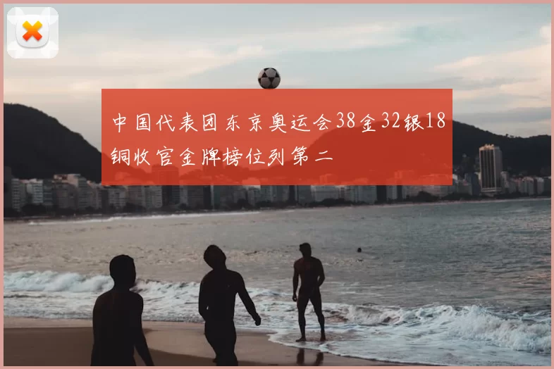 中国代表团东京奥运会38金32银18铜收官金牌榜位列第二