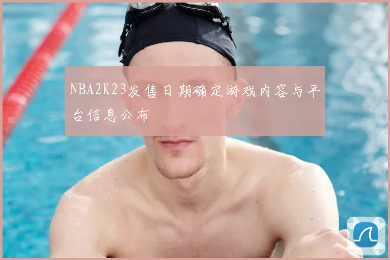 NBA2K23发售日期确定游戏内容与平台信息公布