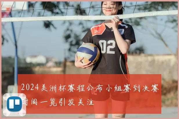 2024美洲杯赛程公布小组赛到决赛时间一览引发关注