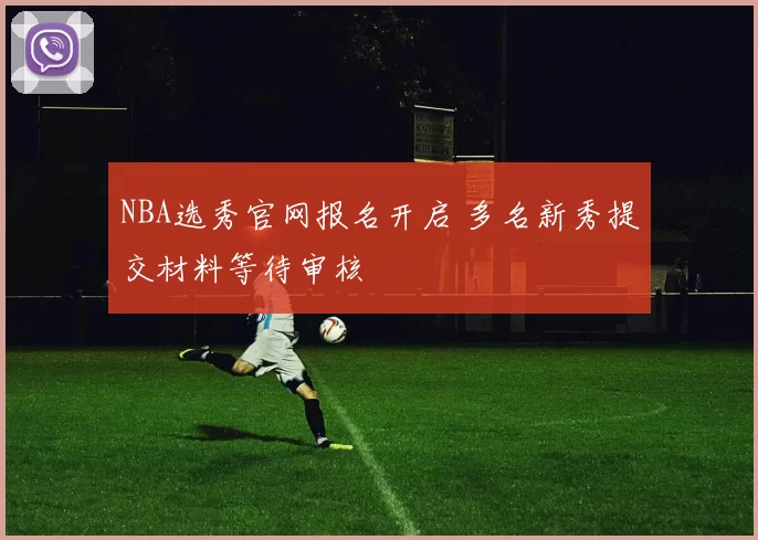NBA选秀官网报名开启 多名新秀提交材料等待审核