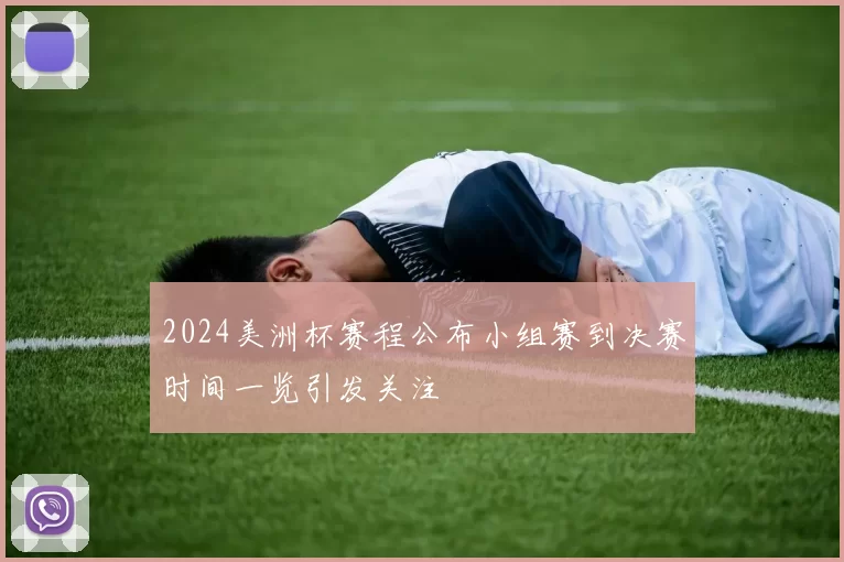 2024美洲杯赛程公布小组赛到决赛时间一览引发关注