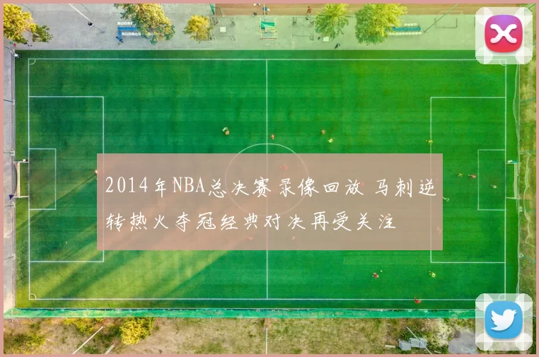 2014年NBA总决赛录像回放 马刺逆转热火夺冠经典对决再受关注