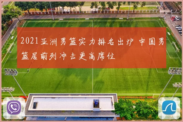 2021亚洲男篮实力排名出炉 中国男篮居前列冲击更高席位