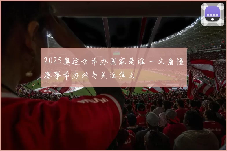 2025奥运会举办国家是谁 一文看懂赛事举办地与关注焦点