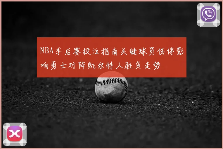 NBA季后赛投注指南关键球员伤停影响勇士对阵凯尔特人胜负走势