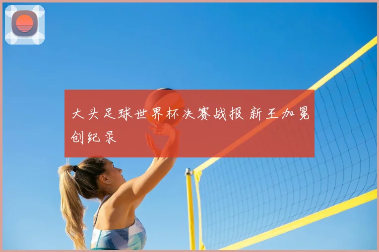 大头足球世界杯决赛战报 新王加冕创纪录