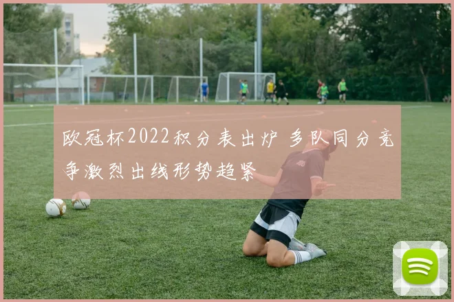 欧冠杯2022积分表出炉 多队同分竞争激烈出线形势趋紧
