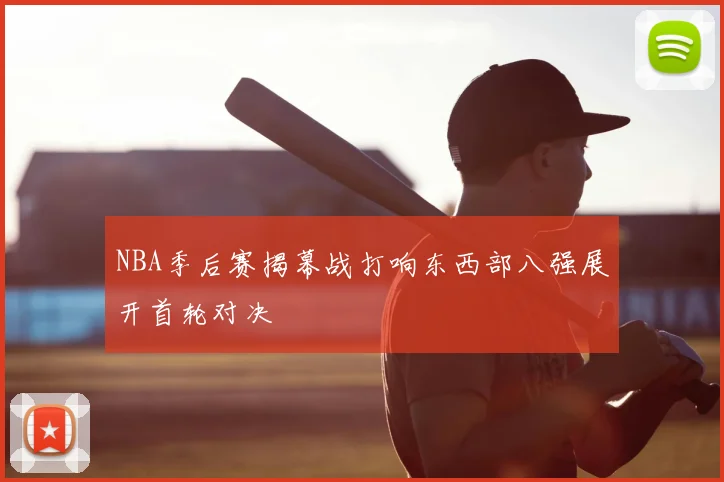 NBA季后赛揭幕战打响东西部八强展开首轮对决