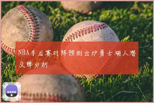 NBA季后赛对阵预测出炉勇士湖人潜交锋分析