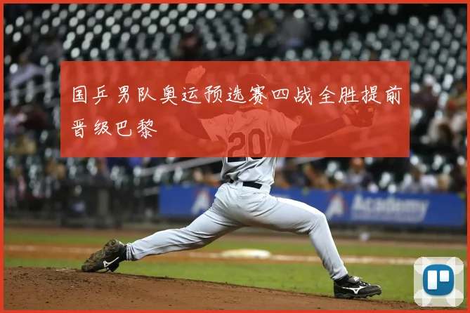 国乒男队奥运预选赛四战全胜提前晋级巴黎